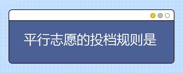 平行志愿的投档规则是什么？平行志愿如何投档？