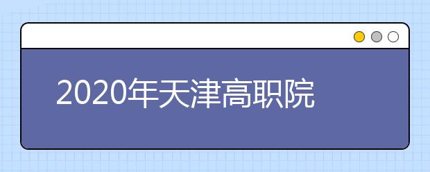 2020年天津高职院校春季招收中职毕业生考试报名开始