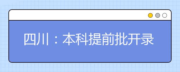 四川：本科提前批开录——提前批招生高校生源质量好