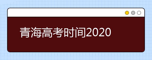 青海高考时间2020具体时间 附具体科目安排