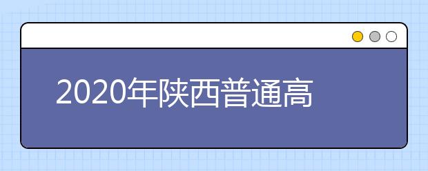 2020年陕西普通高校招生本科一批录取模拟投档信息将陆续公布