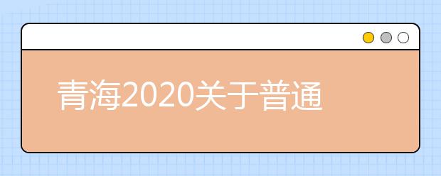 青海2020关于普通高校招生提前本科(含定向)、贫困专项批次未完成计划征集志愿的公告