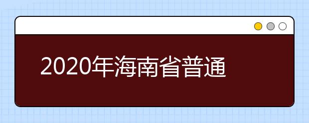 2020年海南省普通高校招生本科提前普通類、本科藝術(shù)類及本科體育類征集志愿的公告