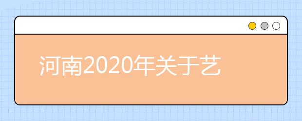 河南2020年关于艺术类本科提前批部分院校征集志愿的通知