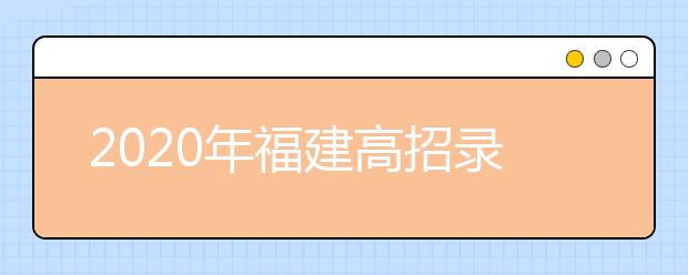 2020年福建高招录取考生关注主要问题解答