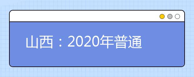 山西：2020年普通高校招生网上填报志愿(第二段)公告