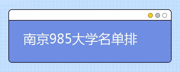 南京985大学名单排名 南京有哪些985大学