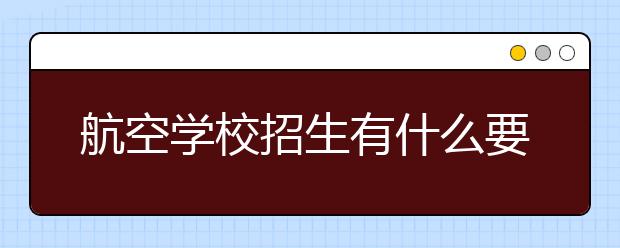 航空学校招生有什么要求？需要满足哪些条件