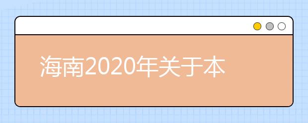 海南2020年关于本科提前普通类、本科艺术校考和须面试的 高职(专科)提前批志愿填报有关问题的公告