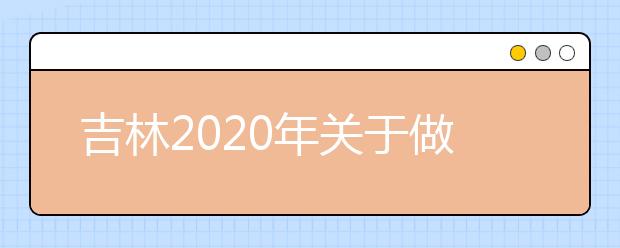 吉林2020年关于做好军队院校招收普通高中毕业生考生须知