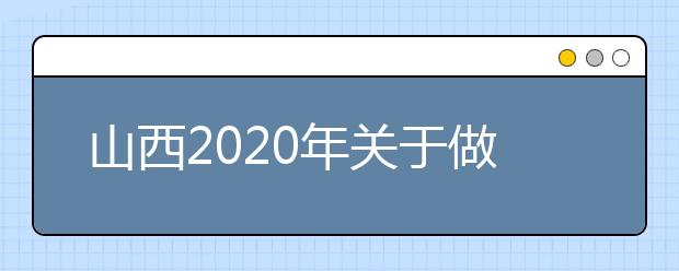 山西2020年关于做好农村订单定向免费本科医学生招生培养工作有关事项的通知