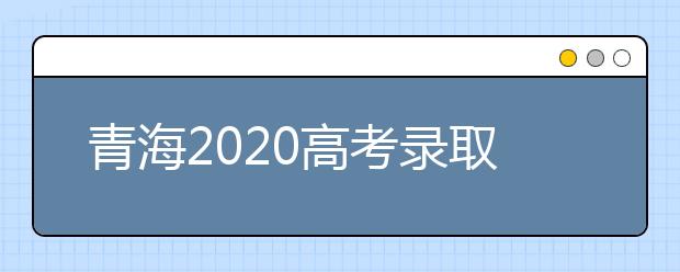 青海2020高考录取本科一二批合并
