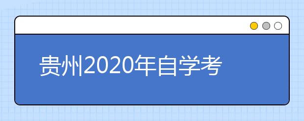 贵州2020年自学考试实践性环节考核有关事宜的通知