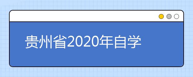 贵州省2020年自学考试课程考试安排及有关事宜的通知