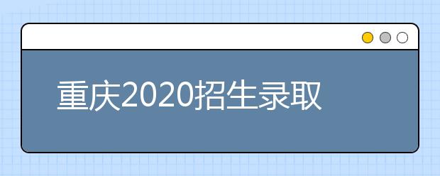 重庆2020招生录取信息表农村学生专项本科批(地方专项)理工类