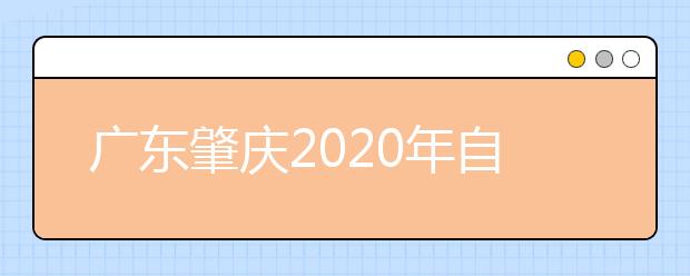 广东肇庆2020年自考安排公布啦！