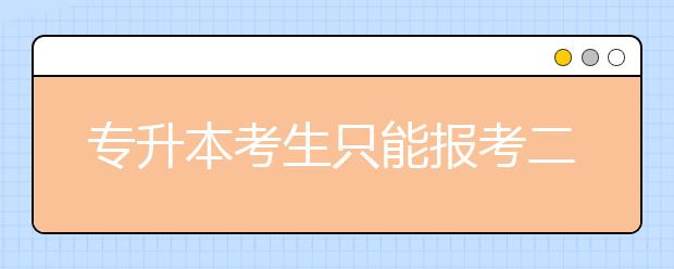 专升本考生只能报考二本院校吗？