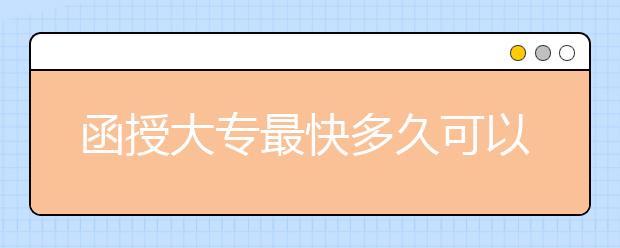 函授大专最快多久可以毕业？函授证书有用吗？