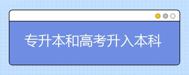 專升本和高考升入本科兩者有什么區(qū)別？