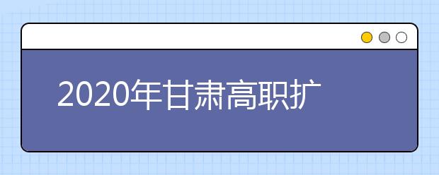 2020年甘肃高职扩招报名时间及注意事项