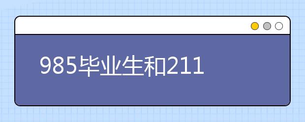 985畢業(yè)生和211畢業(yè)生有什么區(qū)別？