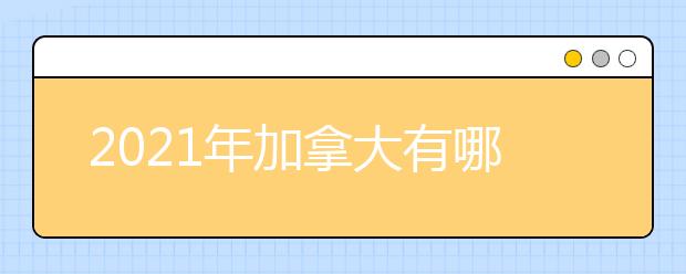 2021年加拿大有哪些留學(xué)優(yōu)勢？