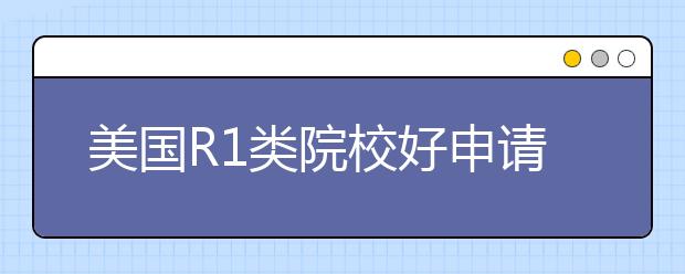 美国R1类院校好申请吗？