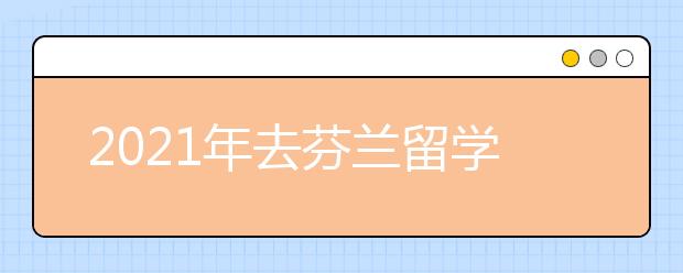 2021年去芬蘭留學(xué)需要滿足哪些條件？