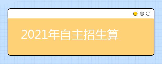 2021年自主招生算是统招吗？