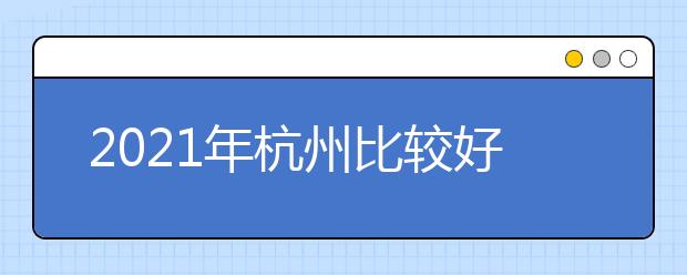 2021年杭州比較好的大專院校有哪些 杭州十大大專院校名單公布