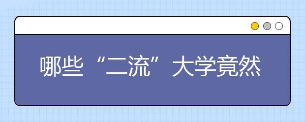 哪些“二流”大学竟然逆袭985高校？