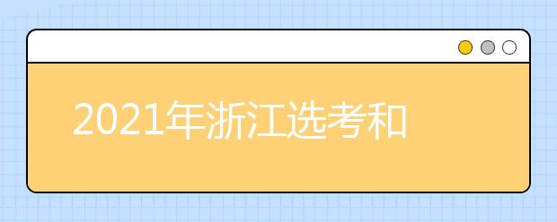 2021年浙江选考和学考考试时间：1月6日-8日