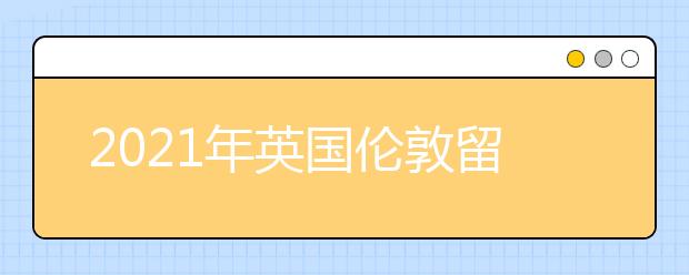 2021年英国伦敦留学有哪些博物馆推荐！