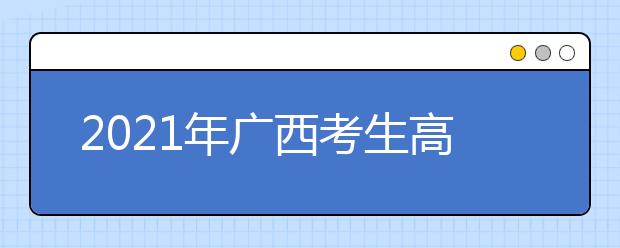 2021年广西考生高考报名注意事项有哪些？