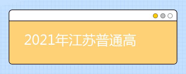 2021年江苏普通高中学业水平合格性考试报名工作正式启动