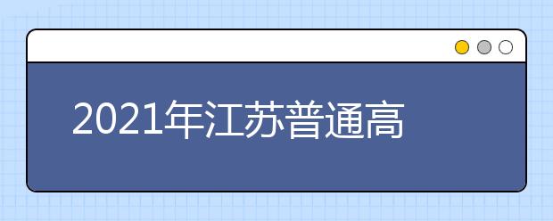 2021年江苏普通高考报名即将开始