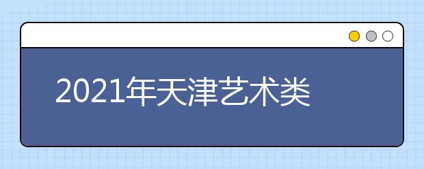 2021年天津艺术类统考/联考报名时间