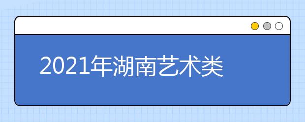 2021年湖南艺术类统考/联考报名时间