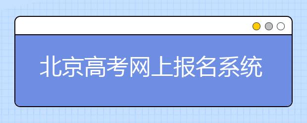 北京高考網(wǎng)上報名系統(tǒng)使用問答