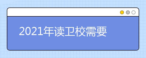 2021年读卫校需要什么学历？所学专业有哪些？