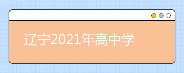 辽宁2021年高中学业水平考试时间安排