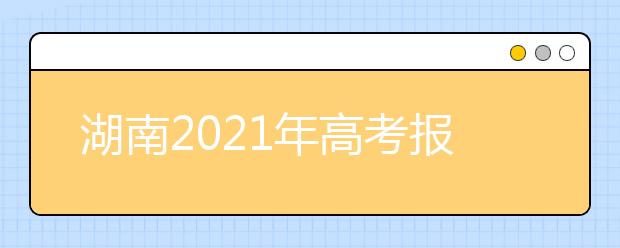 湖南2021年高考报名时间及报名入口