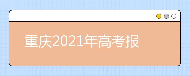 重庆2021年高考报名时间及报名入口