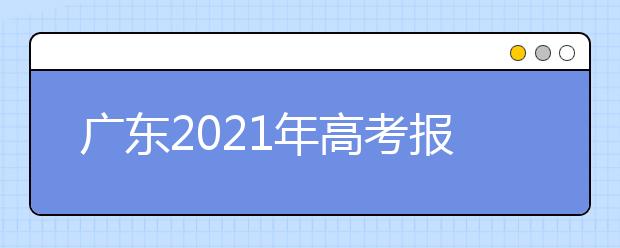 广东2021年高考报名时间及报名入口