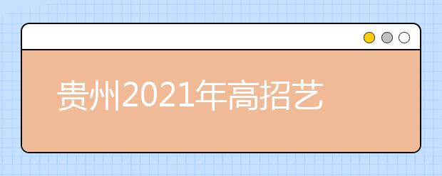 贵州2021年高招艺体类专业考试安排