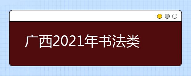 广西2021年书法类统考一分一段表