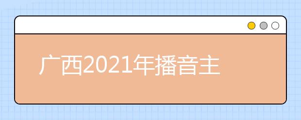 广西2021年播音主持类统考一分一段表