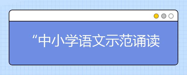 “中小学语文示范诵读库”作品5月19日上线