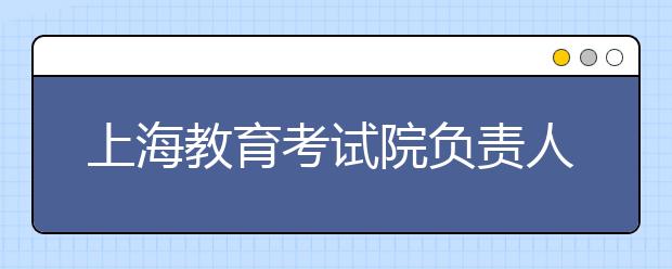 上海教育考試院負(fù)責(zé)人解讀高考語(yǔ)文命題特征