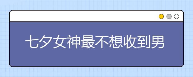 七夕女神最不想收到男票送的禮物TOP3